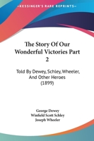 The Story Of Our Wonderful Victories Part 2: Told By Dewey, Schley, Wheeler, And Other Heroes 1167246160 Book Cover