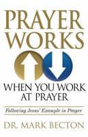 Prayer Works When You Work at Prayer: Following Jesus' Example in Prayer 1937925226 Book Cover