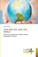 SAVE ONE LIFE, SAVE THE WORLD: How one young man tackles world population control 6137958205 Book Cover