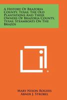 A History Of Brazoria County, Texas; The Old Plantations And Their Owners Of Brazoria County, Texas; Steamboats On The Brazos 1258467461 Book Cover