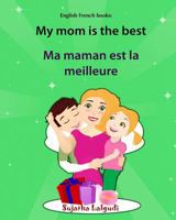 English French books: My mom is the best. Ma maman est la meilleure: Bilingual (French Edition), Children's English-French Picture book (Bilingual Edition), Easy French and English reader 1532949871 Book Cover