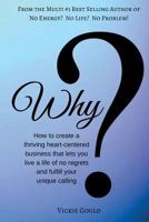 Why: How to Create a Thriving Heart Centered Business That Lets You Live a Life 154645327X Book Cover