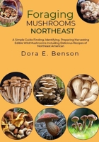 Foraging Mushrooms Northeast: A Simple Guide Finding, Identifying, Preparing Harvesting Edible Wild Mushrooms Including Delicious Recipes of Northeast American B0CW5PC7NF Book Cover