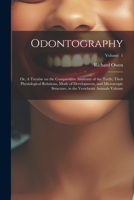 Odontography; or, A Treatise on the Comparative Anatomy of the Teeth; Their Physiological Relations, Mode of Development, and Microscopic Structure, in the Vertebrate Animals Volume; Volume 1 1021922935 Book Cover