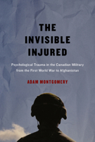 The Invisible Injured: Psychological Trauma in the Canadian Military from the First World War to Afghanistan 0773549951 Book Cover