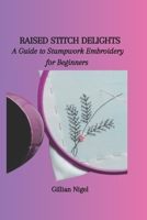 RAISED STITCH DELIGHTS: A Guide to Stumpwork Embroidery for Beginners B0CP48LVBC Book Cover
