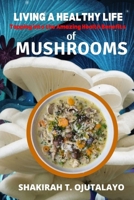 Living a Healthy Life: Tapping into the Amazing Health Benefits of Mushrooms B0B92L86Y6 Book Cover