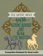 I've Spent Most Of My Time Riding Horses And The Rest I've Wasted: Composition Notebook For Horse Lovers 1080892397 Book Cover