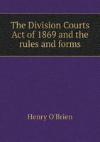 The Division Courts Act of 1869 and the Rules and Forms 5518774400 Book Cover