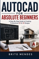 AutoCAD for Absolute Beginners: A Step-By-Step Guide To Creating Professional 2D & 3D Designs. B0H9B694LZ Book Cover