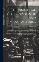 The Practical Cotton Spinner, and Manufacturer: The Managers', Overlookers', and Mechanics' Companion. a Comprehensive System of Calculations of Mill ... to Which Are Added Compendious Table 102035691X Book Cover