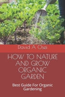 HOW TO NATURE AND GROW ORGANIC GARDEN: Best Guide For Organic Gardening 1671098722 Book Cover