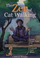 The Zen of Cat Walking: Leash Train Your Cat and Unleash Your Mind 1510726292 Book Cover