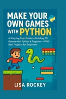 Make Your Own Games with Python: A Step-by-Step Guide to Building 2D Games with Python & Pygame — With Real Projects for Beginners (Python Game Maker Series) B0G5NJS446 Book Cover