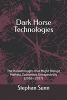 Dark Horse Technologies: The Breakthroughs that Might Disrupt Markets, Economies Unexpectedly (2026– 2027) B0GTYS4MJJ Book Cover