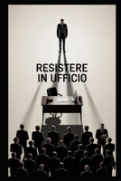 Resistere in ufficio: Guida pratica per affrontare colleghi invidiosi, capi spietati e ambienti di lavoro ostili (Italian Edition) B0GN98LLZX Book Cover