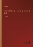 Noticias históricas sacadas del archivo de Uclés: Tomo 2 3368114522 Book Cover