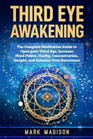 Third Eye Awakening: The Complete Meditation Guide to Open your Third Eye, Increase mind Power, Clarity, Concentration, Insight, and Enhance your Awareness 1728886007 Book Cover