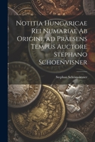 Notitia Hungaricae Rei Numariae AB Origine Ad Praesens Tempus Auctore Stephano Schoenvisner 1021390585 Book Cover