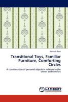 Transitional Toys, Familiar Furniture, Comforting Circles: A consideration of personal objects in relation to the owner and comfort 3846583928 Book Cover