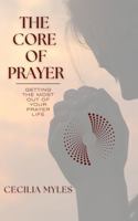 The Core of Prayer: Getting the Most Out of Your Prayer Life 0692186581 Book Cover