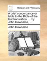 A brief concordance or table to the Bible of the last translation: ... by John Downame, ... 1171126867 Book Cover