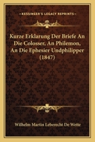 Kurze Erklarung Der Briefe An Die Colosser, An Philemon, An Die Ephesier Undphilipper (1847) 1167699491 Book Cover