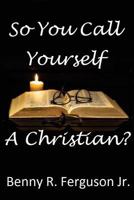 So You Call Yourself A Christian? 0692062394 Book Cover