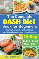 The Complete DASH Diet Book for Beginners: Healthy Recipes for Weight Loss, Lower Blood Pressure, and Preventing Diabetes A 14-Day DASH Diet Meal Plan 1797707396 Book Cover