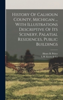 History Of Calhoun County, Michigan ... With Illustrations Descriptive Of Its Scenery, Palatial Residences, Public Buildings 1016016832 Book Cover