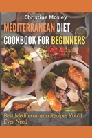 MEDITERRANEAN DIET COOKBOOK FOR BEGINNERS: Best Mediterranean Recipes You’ll Ever Need B091DYSCBQ Book Cover