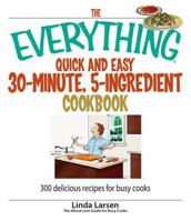 The Everything Quick And Easy 30-minute, 5-ingredient Cookbook: 300 Delicious Recipes for Busy Cooks (Everything: Cooking) 1593376928 Book Cover