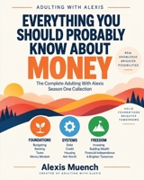 Everything You Should Probably Know About Money: The Complete Adulting With Alexis Guide to Managing Money, Building Wealth, and Creating Financial Freedom B0HJ6Q5V3S Book Cover