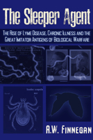 The Sleeper Agent: The Rise of Lyme Disease, Chronic Illness, and the Great Imitator Antigens of Biological Warfare 1634243811 Book Cover