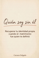 Quién Soy Sin Él: Recuperar tu identidad propia cuando el matrimonio fue quien te definió B0H5YK8G5V Book Cover