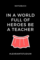 Notizbuch in a World Full of Heroes Be a Teacher: A5 Studienplaner zum Lehramt Studium - Semesterplaner - Notizbuch f�r P�dagogik Studenten - witziger Spruch zum Abitur - Studienbeginn - Erstes Semest 1695330684 Book Cover