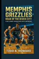 Memphis Grizzlies: Roar Of The River City: A Fan's Journey Through Heart, Hustle, And Heritage B0FSY7PF7P Book Cover