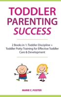 Toddler Parenting Success: 2 Books in 1: Toddler Discipline + Toddler Potty Training for Effective Toddler Care & Development (Includes Quick Start Action Steps for Parenting Success) 1989732135 Book Cover