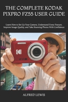 THE COMPLETE KODAK PIXPRO FZ55 USER GUIDE: Learn How to Set Up Your Camera, Understand Every Feature, Improve Image Quality, and Take Stunning Photos With Confidence B0H8DL37XN Book Cover