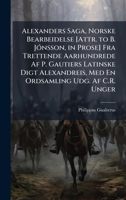 Alexanders Saga, Norske Bearbeidelse [Attr. to B. JÃ3nsson, in Prose] Fra Trettende Aarhundrede Af P. Gautiers Latinske Digt Alexandreis, Med En Ordsamling Udg. Af C.R. Unger (Norwegian Edition) 1023887371 Book Cover