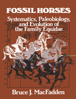 Fossil Horses: Systematics, Paleobiology, and Evolution of the Family Equidae 0521477085 Book Cover
