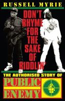 Don't Rhyme For The Sake of Riddlin': The Authorised Story Of Public Enemy