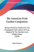 The American fruit garden companion: being a practical treatise on the propagation and culture of f 1147168695 Book Cover