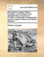 Memorial for Captain William Livingston, heir of tailzie to the deceased Mary Countess of Findlater, in the lands of Westquarter, pursuer; against Francis Lord Napier, defender. 117082384X Book Cover