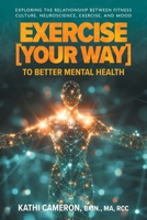 Exercise [Your Way] to Better Mental Health: Exploring the Relationship Between Fitness Culture, Neuroscience, Exercise, and Mood 1038324238 Book Cover