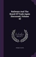 Railways And The Board Of Trade Again Discussed, Volume 43 1347967605 Book Cover