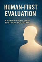 Human-First Evaluation: A Trauma-Informed and Human-Rights Guide to Ethical Evaluation B0G4RJXFH1 Book Cover