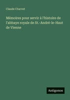 Mémoires pour servir à l'histoire de l'abbaye royale de St.-André-le-Haut de Vienne (French Edition) 3563045909 Book Cover