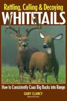 Rattling, Calling and Decoying Whitetails: How to Consistently Coax Big Bucks into Range 0873418336 Book Cover