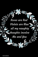 Roses are Red Violets Are Blue All My naughty Thoughts Involve Me And You: Funny Valentine's Day Notebook Journal For Husband Wife Also Valentine's: 100 pages lined journal 1660618916 Book Cover
